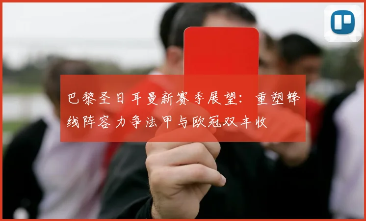 巴黎圣日耳曼新赛季展望：重塑锋线阵容力争法甲与欧冠双丰收